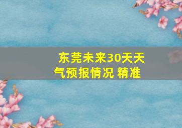 东莞未来30天天气预报情况 精准